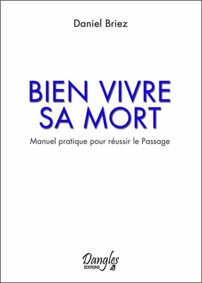 Bien vivre sa mort : manuel pratique pour réussir le passage