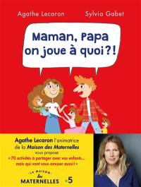 Maman, Papa, on joue à quoi ?! : 70 activités à partager avec vos enfants... mais qui vont vous amuser aussi !