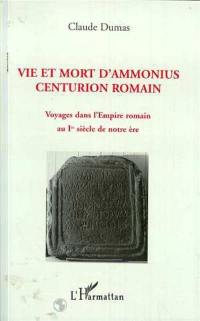 Vie et mort d'Ammonius, centurion romain : voyages dans l'Empire romain au Ier siècle de notre ère