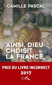 Ainsi, Dieu choisit la France : la véritable histoire de la fille aînée de l'Eglise