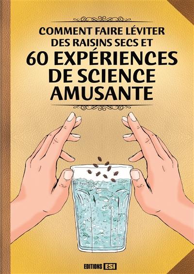 Comment faire léviter des raisins secs et 60 expériences de science amusante