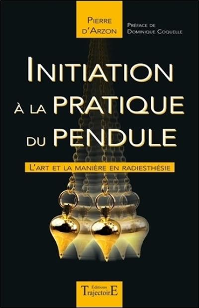 Initiation à la pratique du pendule : l'art et la manière en radiesthésie