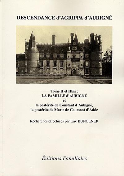 Descendance d'Agrippa d'Aubigné. Vol. 2. La famille d'Aubigné : la postérité de Constant d'Aubigné et de la duchesse de Noailles, la postérité de Marie de Caumont d'Adde