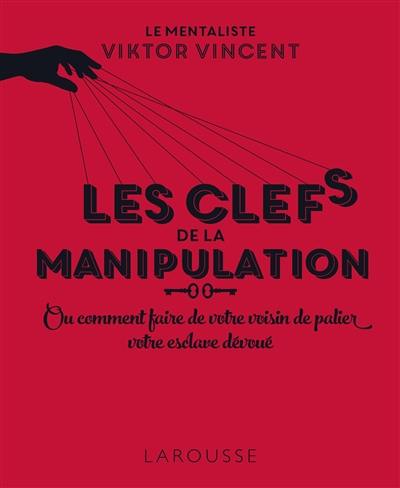 Les clés de la manipulation ou Comment faire de votre voisin de palier votre esclave dévoué