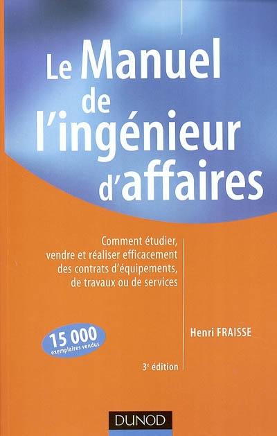 Le manuel de l'ingénieur d'affaires : comment étudier, vendre et réaliser efficacement des contrats d'équipement, de travaux ou de services