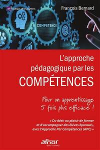 L'approche pédagogique par les compétences : pour un apprentissage 5 fois plus efficace ! : du désir au plaisir de former et d'accompagner des élèves épanouis, avec l'approche par compétences (APC)