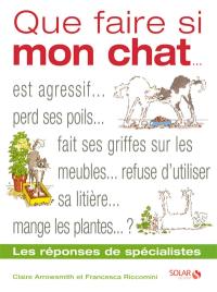 Que faire si mon chat : est agressif, perd ses poils, fait ses griffes sur les meubles, refuse d'utiliser sa litière, mange des plantes ? : les réponses de spécialistes