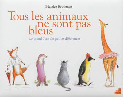 Tous les animaux ne sont pas bleus : le grand livre des petites différences