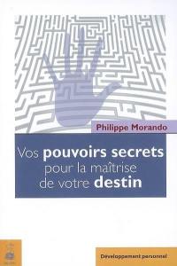 Vos pouvoirs secrets pour la maîtrise de votre destin