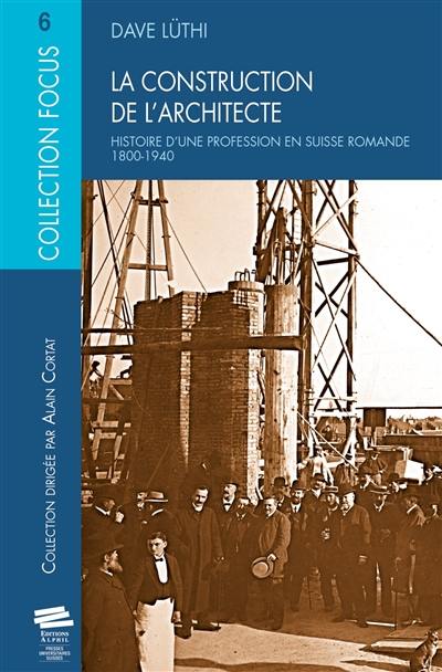 La construction de l'architecte : histoire d'une profession en Suisse romande, 1800-1940