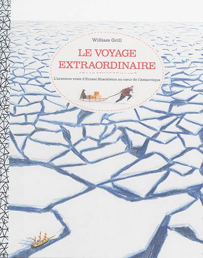 Le voyage extraordinaire : l'aventure vraie d'Ernest Shackleton au coeur de l'Antarctique