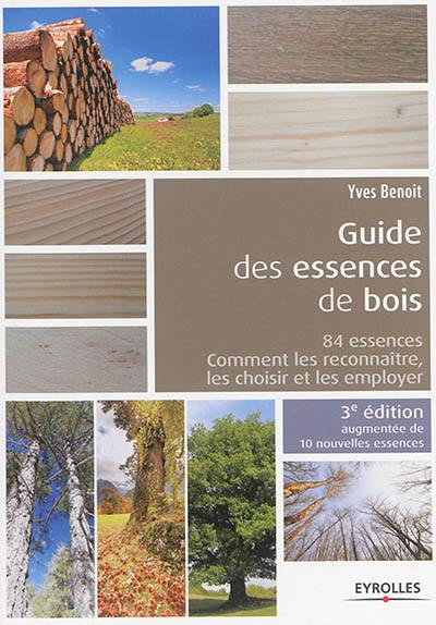 Guide des essences de bois : 84 essences : comment les reconnaître, les choisir et les employer