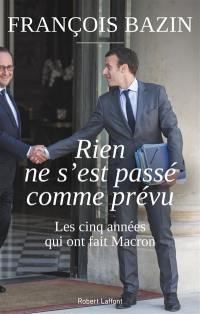 Rien ne s'est passé comme prévu : les cinq années qui ont fait Macron