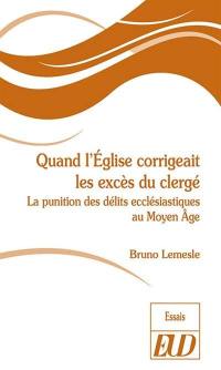 Quand l'Eglise corrigeait les excès du clergé : la punition des délits ecclésiastiques au Moyen Age