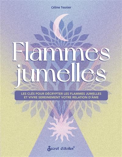 Flammes jumelles : les clés pour décrypter les flammes jumelles et vivre sereinement votre relation d'âme