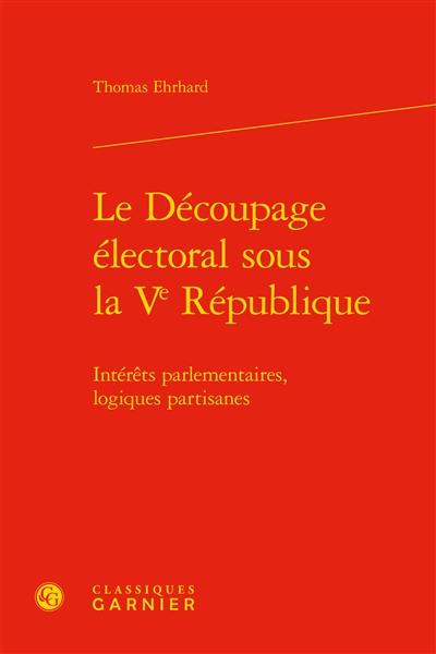 Le découpage électoral sous la Ve République : intérêts parlementaires, logiques partisanes