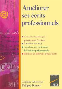 Améliorer ses écrits professionnels : surmonter les blocages qui entravent l'écriture, améliorer son texte, faire face aux contraintes de l'écriture professionnelle, maîtriser les différents types d'écrits