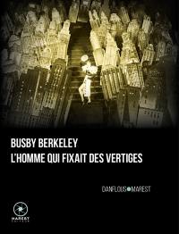 Busby Berkeley, l'homme qui fixait des vertiges