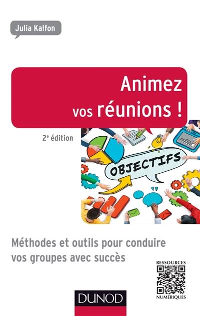 Animez vos réunions ! : méthodes et outils pour conduire vos groupes avec succès