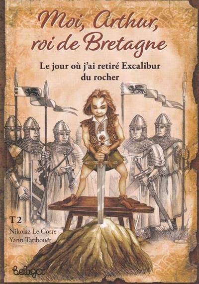 Moi, Arthur, roi de Bretagne. Vol. 2. Le jour où j'ai retiré Excalibur du rocher