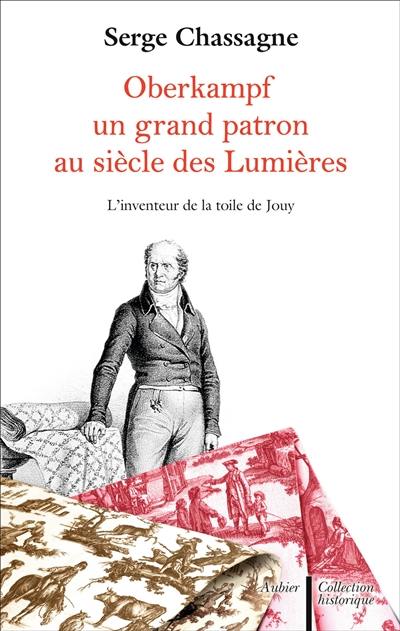 Oberkampf : un grand patron au siècle des lumières : l'inventeur de la toile de Jouy