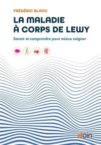 La maladie à corps de Lewy : savoir et comprendre pour mieux soigner