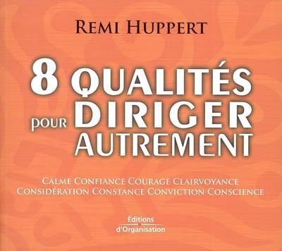 8 qualités pour diriger autrement : calme, confiance, courage, clairvoyance, considération, constance, conviction, conscience