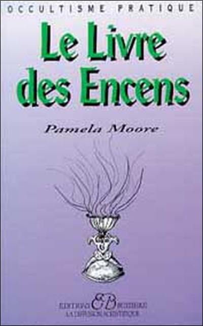 Le livre des encens : encens, herbes consacrés, huiles essentielles