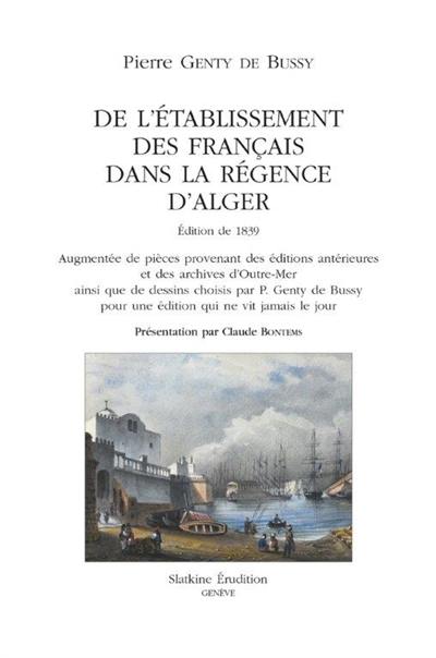 De l'établisement des Français dans la régence d'Alger : édition de 1839 augmentée de pièces provenant des éditions antérieures et des archives d'outre-mer ainsi que de dessins choisis par P. Genty de Bussy pour une édition qui ne vit jamais le jour