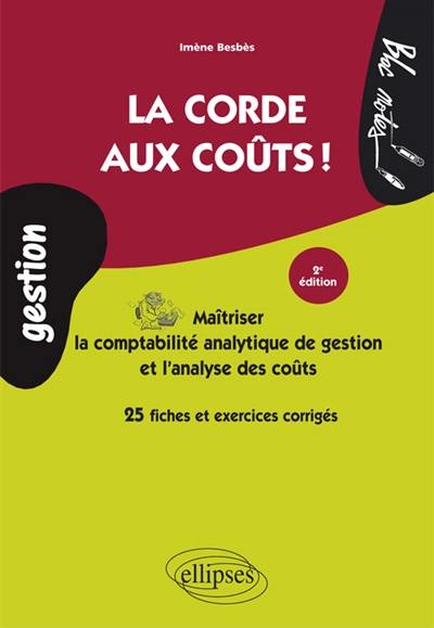 La corde aux coûts ! : maîtriser la comptabilité analytique de gestion et l'analyse des coûts : 25 fiches et exercices corrigés