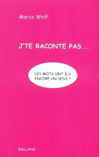 J'te raconte pas... : les mots ont-ils encore un sens ?