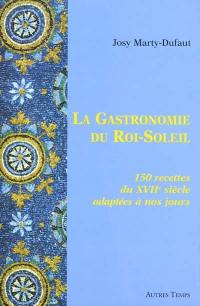 La gastronomie du Roi-Soleil : 150 recettes du XVIIe siècle adaptées à nos jours