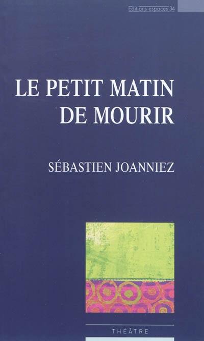 Le petit matin de mourir : théâtre