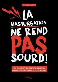 La masturbation ne rend pas sourd ! : un regard différent sur l'adolescence, la puberté et la sexualité chez les garçons