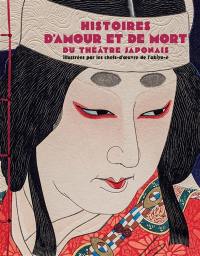 Histoires d'amour et de mort du théâtre japonais : illustrées par les chefs-d'oeuvre de l'ukiyo-e