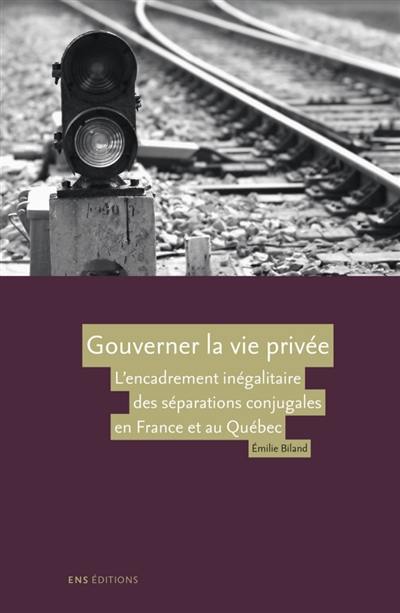 Gouverner la vie privée : l'encadrement inégalitaire des séparations conjugales en France et au Québec