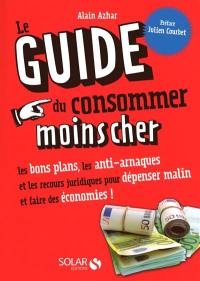 Le guide du consommer moins cher : les bons plans, les anti-arnaques et les recours juridiques pour dépenser malin et faire des économies !