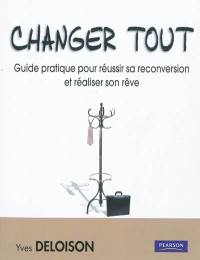 Changer tout : guide pratique pour réussir sa reconversion et réaliser son rêve