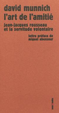 L'art de l'amitié : Jean-Jacques Rousseau et la servitude volontaire