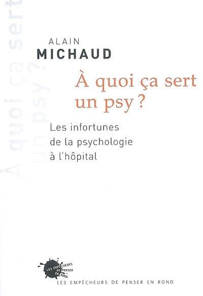 A quoi ça sert un psy ? : les infortunes de la psychologie à l'hôpital