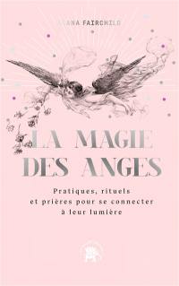 La magie des anges : pratiques, rituels et prières pour se connecter à leur lumière