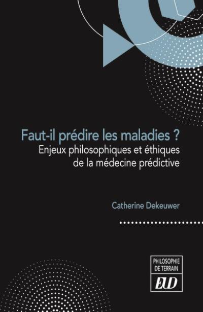 Faut-il prédire les maladies ? : enjeux philosophiques et éthiques de la médecine prédictive