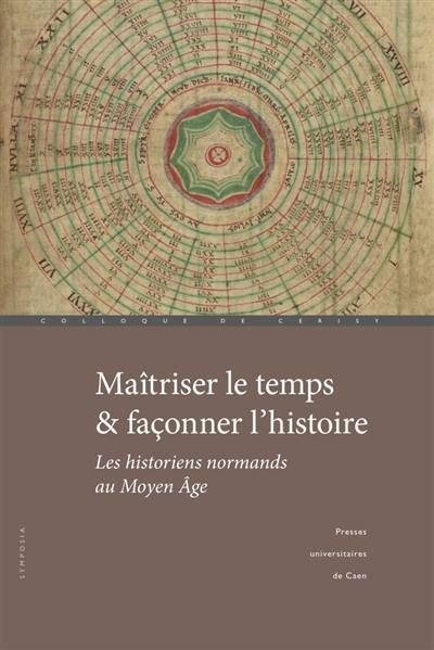 Maîtriser le temps & façonner l'histoire : les historiens normands au Moyen Age