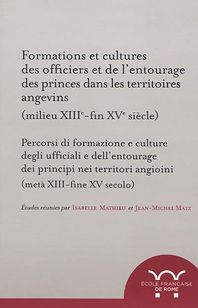 Formations et cultures des officiers et de l'entourage des princes dans les territoires angevins : milieu XIIIe-fin XVe siècle. Percorsi di formazione e culture degli ufficiali e dell'entourage dei principi nei territori angioini : metà XIII-fine XV secolo