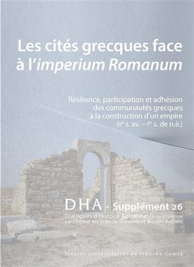 Dialogues d'histoire ancienne, supplément, n° 26. Les cités grecques face à l'imperium Romanum : résilience, participation et adhésion des communautés grecques à la construction d'un empire (IIe s. av.-Ier s. de n.è.)