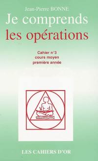 Je comprends les opérations : cahier n°3, cours moyen première année : avec corrigé des exercices