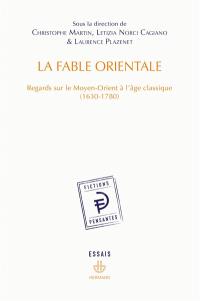 La fable orientale : regards sur le Moyen-Orient à l'âge classique : 1630-1780