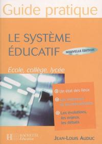 Le système éducatif, guide pratique : un état des lieux, les instances et les mécanismes, les évolutions, les enjeux, les débats : école, collège, lycée