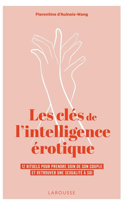 Les clés de l'intelligence érotique : 12 rituels pour prendre soin de son couple et retrouver une sexualité à soi