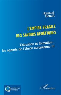 Education et formation : les apports de l'Union européenne. Vol. 3. L'empire fragile des savoirs bénéfiques